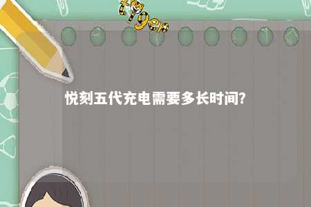 悦刻五代充电需要多长时间？ 